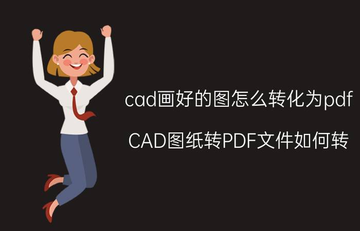 cad画好的图怎么转化为pdf CAD图纸转PDF文件如何转？